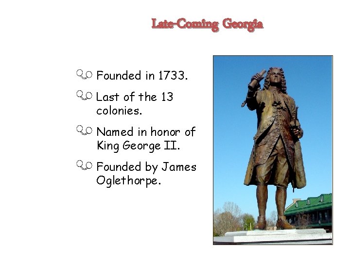 Late-Coming Georgia Founded in 1733. Last of the 13 colonies. Named in honor of