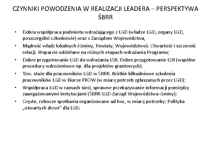 CZYNNIKI POWODZENIA W REALIZACJI LEADERA – PERSPEKTYWA ŚBRR • • • Dobra współpraca podmiotu