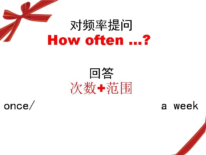 对频率提问 How often …? 回答 次数+范围 once/ twice/ three times a week 对频率提问 How often …? 回答 次数+范围 once/ twice/ three times a week