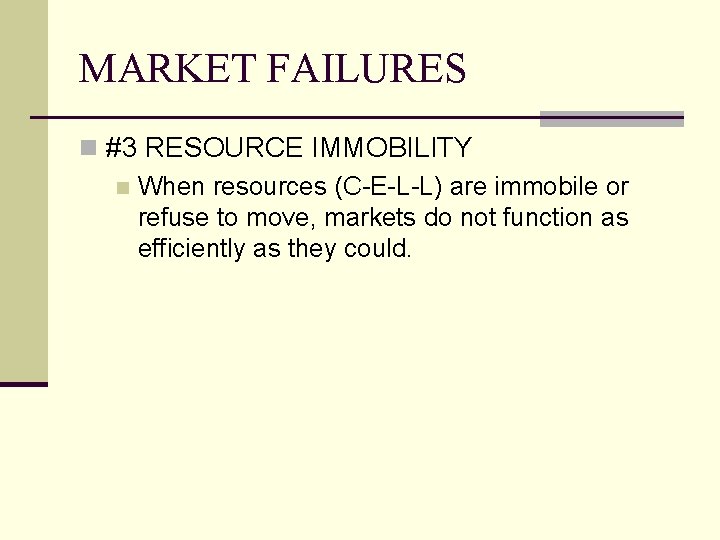 MARKET FAILURES n #3 RESOURCE IMMOBILITY n When resources (C-E-L-L) are immobile or refuse MARKET FAILURES n #3 RESOURCE IMMOBILITY n When resources (C-E-L-L) are immobile or refuse