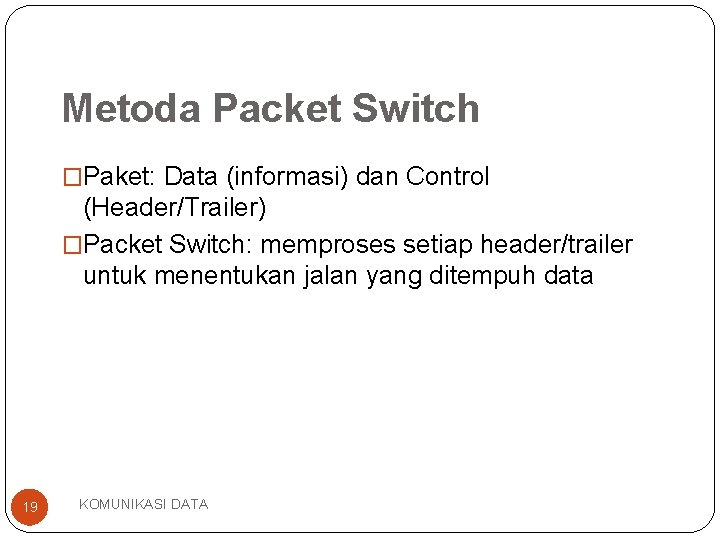 Metoda Packet Switch �Paket: Data (informasi) dan Control (Header/Trailer) �Packet Switch: memproses setiap header/trailer