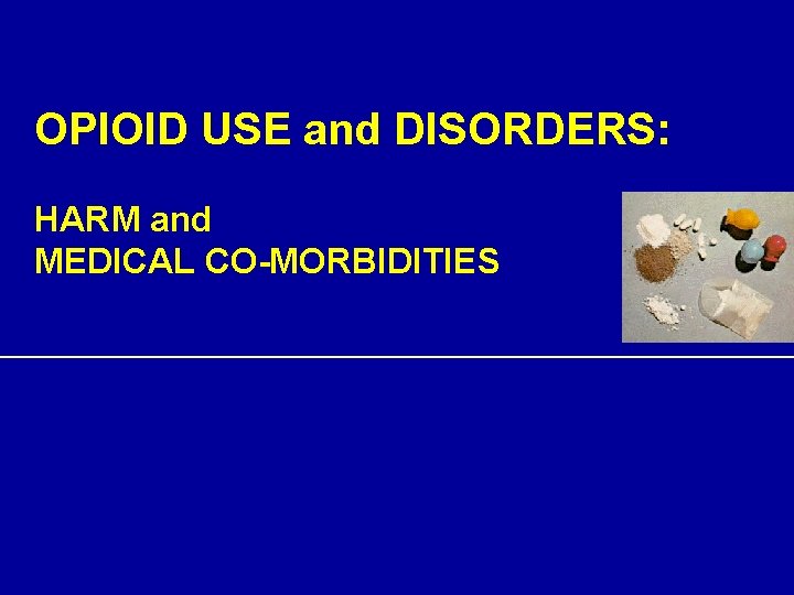 OPIOID USE and DISORDERS: HARM and MEDICAL CO-MORBIDITIES 