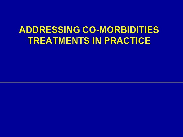 ADDRESSING CO-MORBIDITIES TREATMENTS IN PRACTICE 