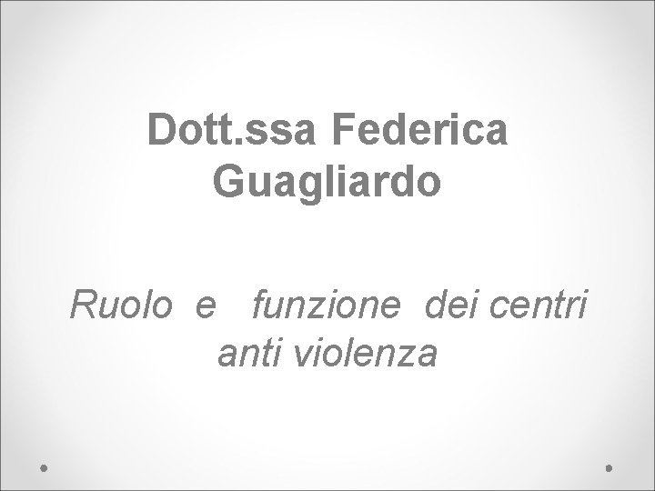Dott. ssa Federica Guagliardo Ruolo e funzione dei centri anti violenza 
