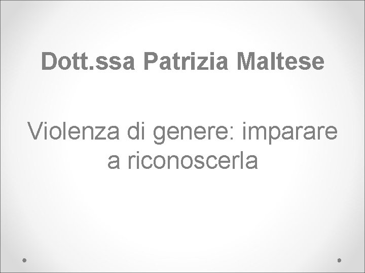 Dott. ssa Patrizia Maltese Violenza di genere: imparare a riconoscerla 
