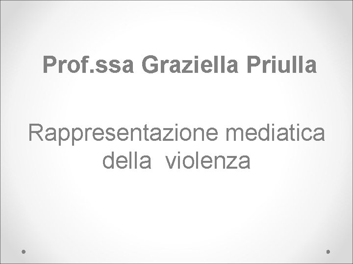 Prof. ssa Graziella Priulla Rappresentazione mediatica della violenza 