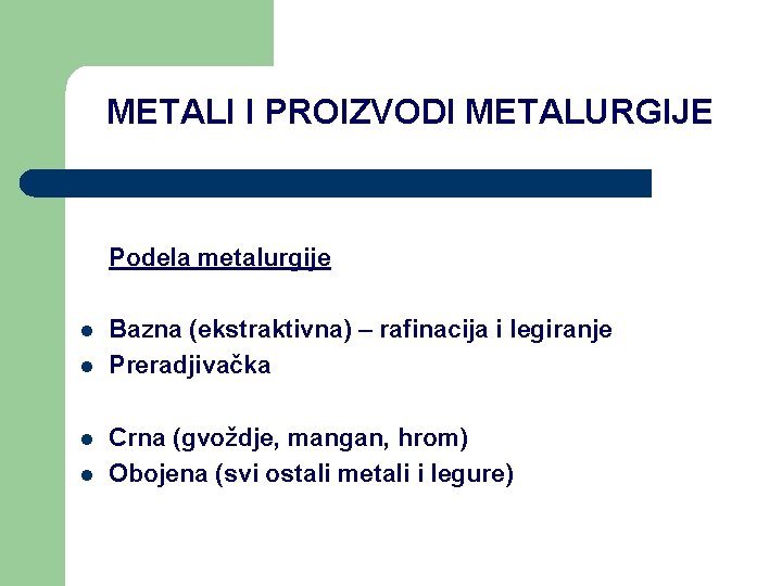 METALI I PROIZVODI METALURGIJE Podela metalurgije l l Bazna (ekstraktivna) – rafinacija i legiranje METALI I PROIZVODI METALURGIJE Podela metalurgije l l Bazna (ekstraktivna) – rafinacija i legiranje
