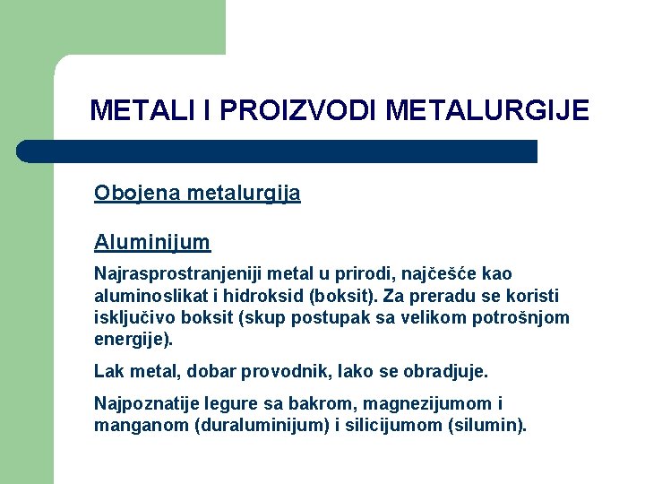 METALI I PROIZVODI METALURGIJE Obojena metalurgija Aluminijum Najrasprostranjeniji metal u prirodi, najčešće kao aluminoslikat METALI I PROIZVODI METALURGIJE Obojena metalurgija Aluminijum Najrasprostranjeniji metal u prirodi, najčešće kao aluminoslikat