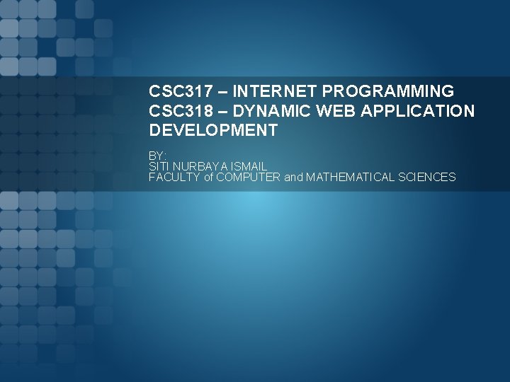 CSC 317 – INTERNET PROGRAMMING CSC 318 – DYNAMIC WEB APPLICATION DEVELOPMENT BY: SITI