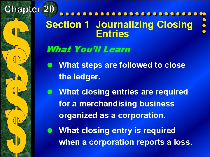 Section 1 Journalizing Closing Entries What You’ll Learn = What steps are followed to