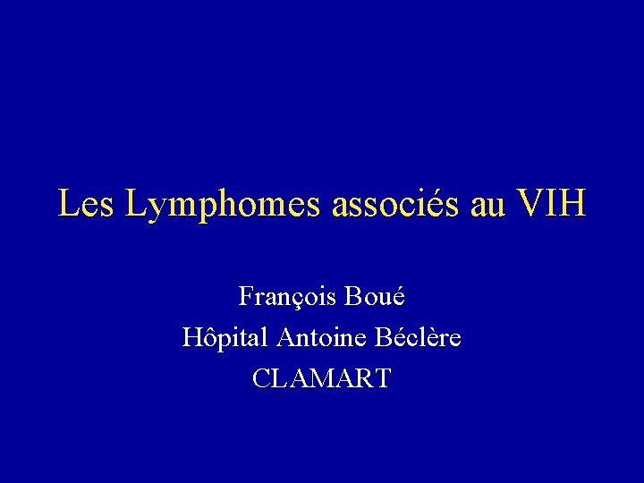 Les Lymphomes associés au VIH François Boué Hôpital Antoine Béclère CLAMART 