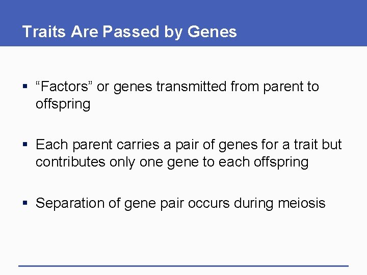 Traits Are Passed by Genes § “Factors” or genes transmitted from parent to offspring