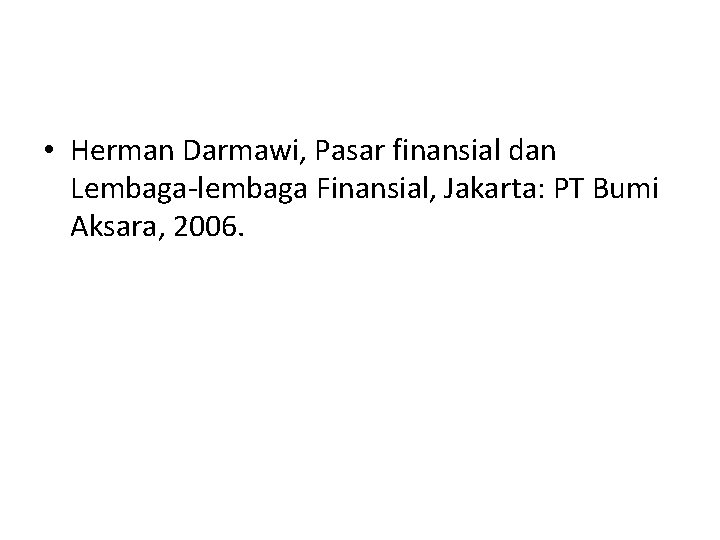  • Herman Darmawi, Pasar finansial dan Lembaga-lembaga Finansial, Jakarta: PT Bumi Aksara, 2006.