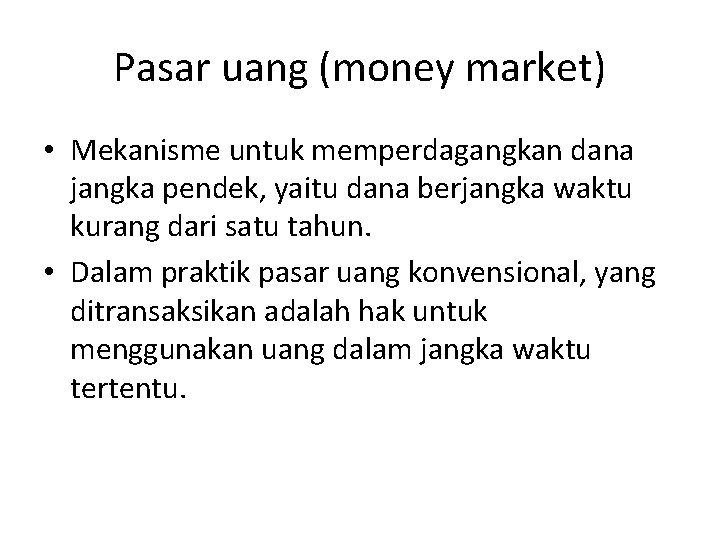 Pasar uang (money market) • Mekanisme untuk memperdagangkan dana jangka pendek, yaitu dana berjangka