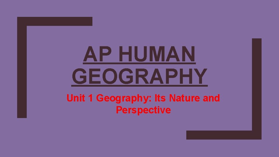 AP HUMAN GEOGRAPHY Unit 1 Geography: Its Nature and Perspective 