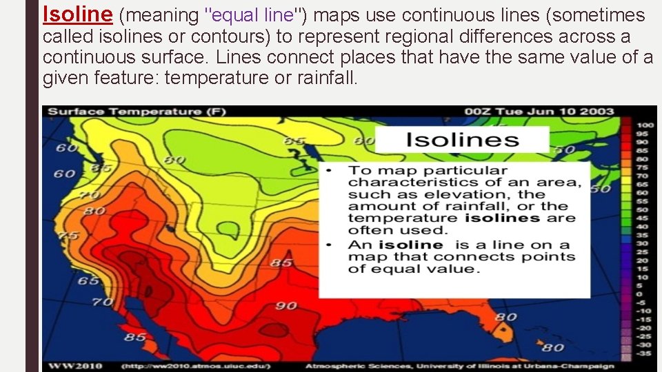 Isoline (meaning "equal line") maps use continuous lines (sometimes called isolines or contours) to