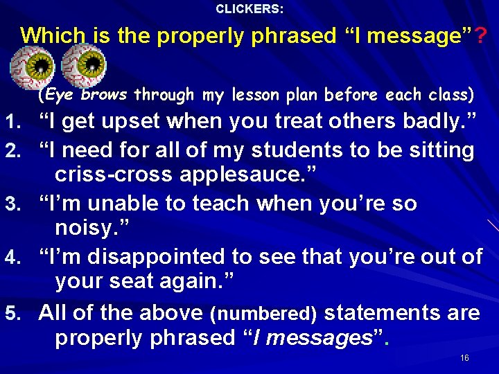 CLICKERS: Which is the properly phrased “I message”? (Eye brows through my lesson plan