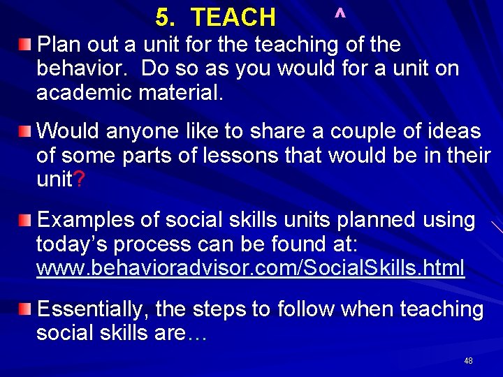 5. TEACH ^ Plan out a unit for the teaching of the behavior. Do