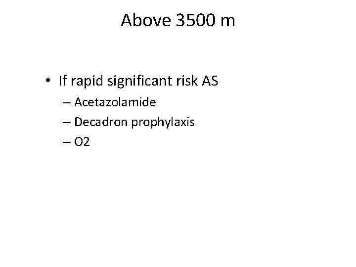 Above 3500 m • If rapid significant risk AS – Acetazolamide – Decadron prophylaxis