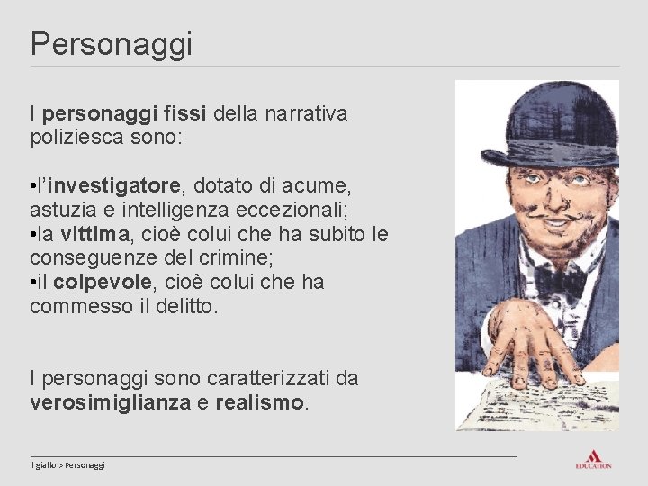 Personaggi I personaggi fissi della narrativa poliziesca sono: • l’investigatore, dotato di acume, astuzia