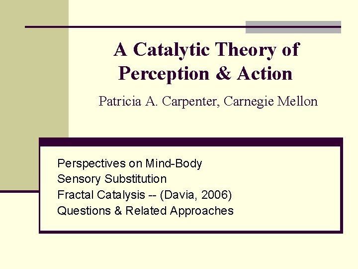 A Catalytic Theory of Perception & Action Patricia A. Carpenter, Carnegie Mellon Perspectives on