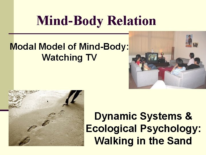 Mind-Body Relation Modal Model of Mind-Body: Watching TV Dynamic Systems & Ecological Psychology: Walking