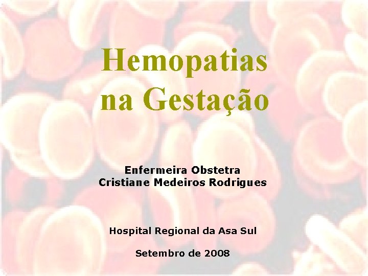 Hemopatias na Gestação Enfermeira Obstetra Cristiane Medeiros Rodrigues Hospital Regional da Asa Sul Setembro