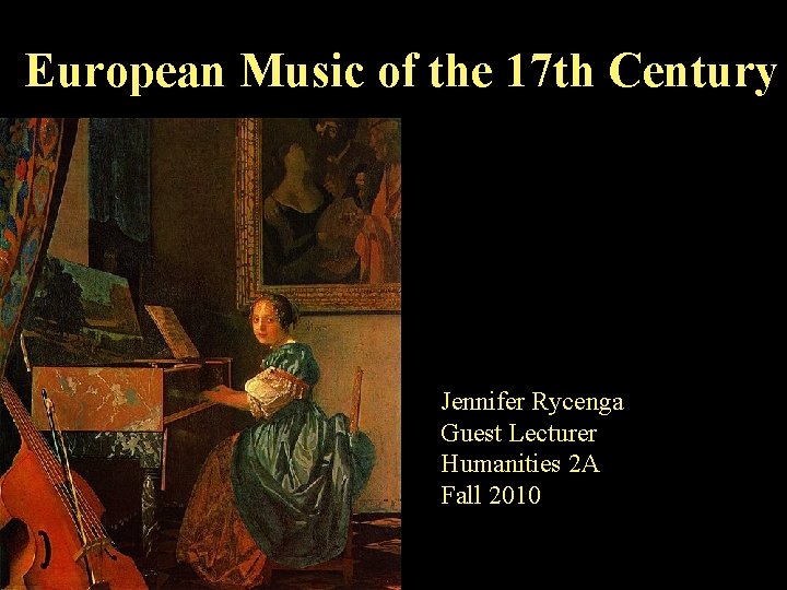 European Music of the 17 th Century Jennifer Rycenga Guest Lecturer Humanities 2 A