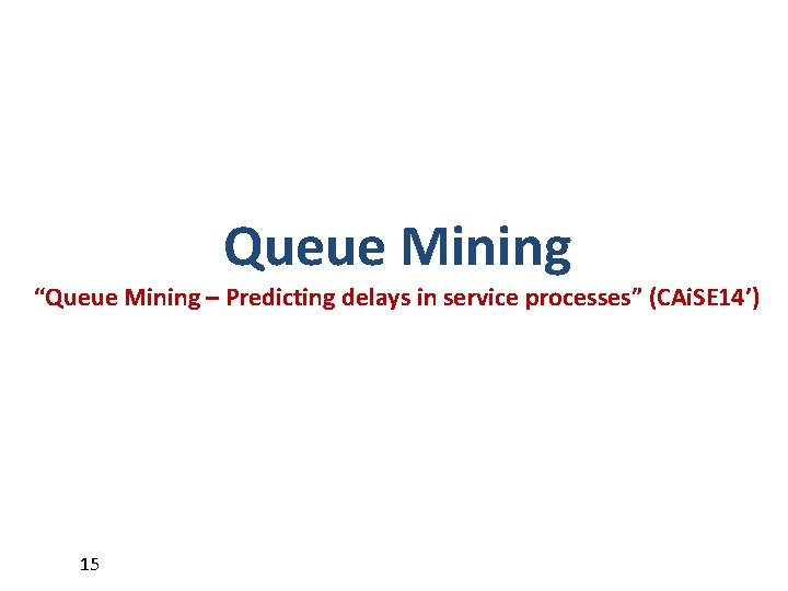 Queue Mining “Queue Mining – Predicting delays in service processes” (CAi. SE 14’) 15