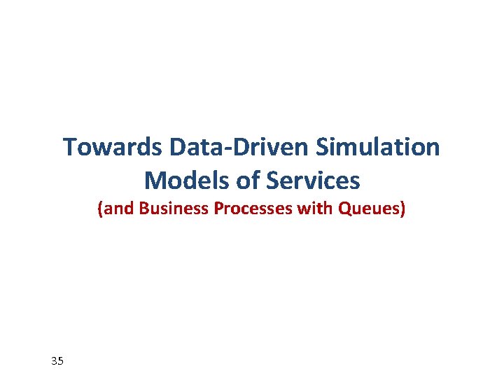 Towards Data-Driven Simulation Models of Services (and Business Processes with Queues) 35 