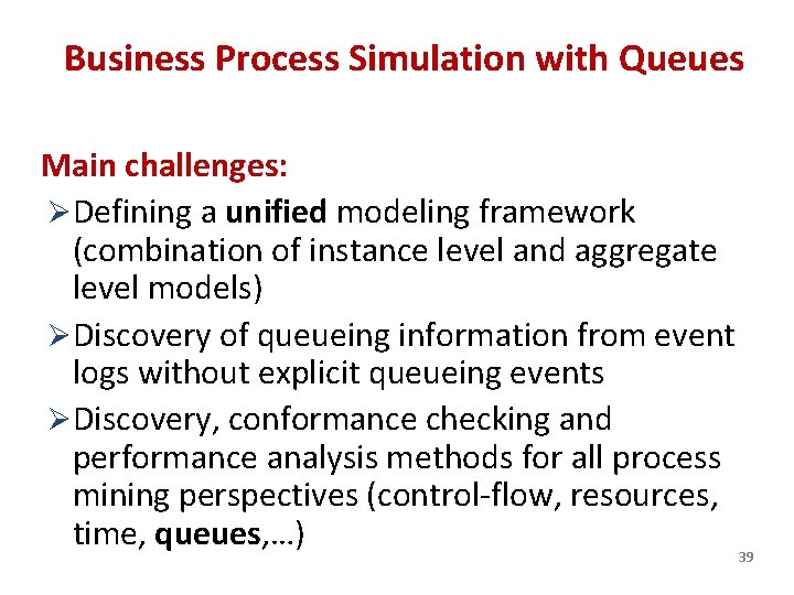 Business Process Simulation with Queues Main challenges: ØDefining a unified modeling framework (combination of
