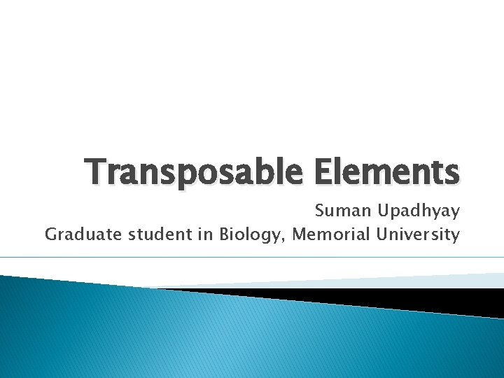 Transposable Elements Suman Upadhyay Graduate student in Biology, Memorial University 