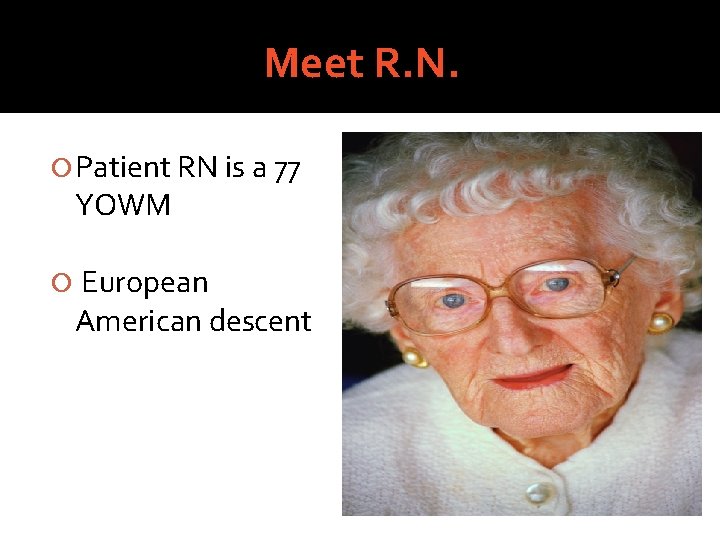 Meet R. N. Patient RN is a 77 YOWM European American descent 