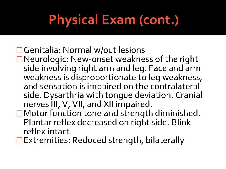 Physical Exam (cont. ) �Genitalia: Normal w/out lesions �Neurologic: New-onset weakness of the right