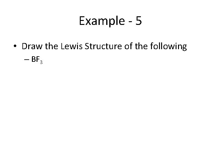 Example - 5 • Draw the Lewis Structure of the following – BF 3