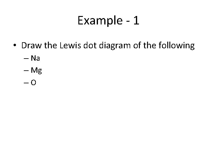 Example - 1 • Draw the Lewis dot diagram of the following – Na