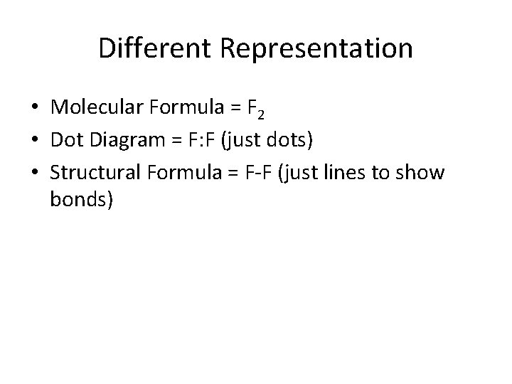 Different Representation • Molecular Formula = F 2 • Dot Diagram = F: F