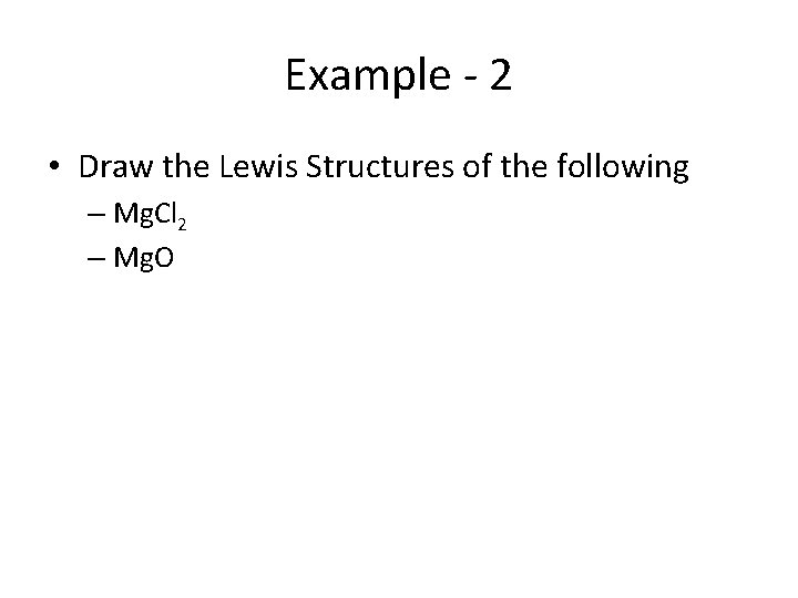 Example - 2 • Draw the Lewis Structures of the following – Mg. Cl