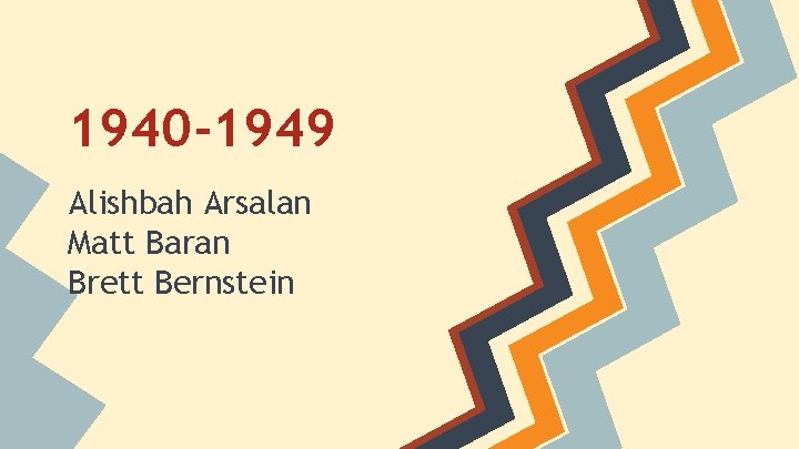 1940 -1949 Alishbah Arsalan Matt Baran Brett Bernstein 