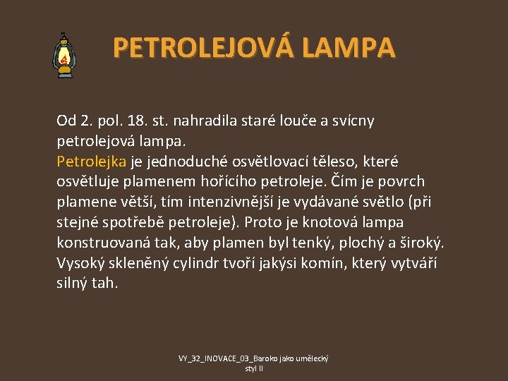 PETROLEJOVÁ LAMPA Od 2. pol. 18. st. nahradila staré louče a svícny petrolejová lampa.