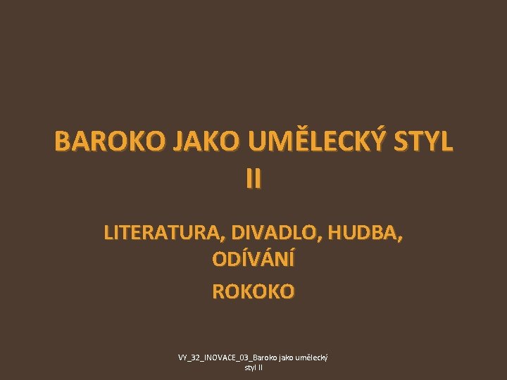 BAROKO JAKO UMĚLECKÝ STYL II LITERATURA, DIVADLO, HUDBA, ODÍVÁNÍ ROKOKO VY_32_INOVACE_03_Baroko jako umělecký styl