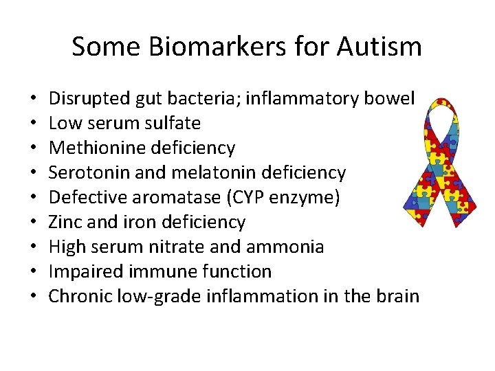 Some Biomarkers for Autism • • • Disrupted gut bacteria; inflammatory bowel Low serum Some Biomarkers for Autism • • • Disrupted gut bacteria; inflammatory bowel Low serum