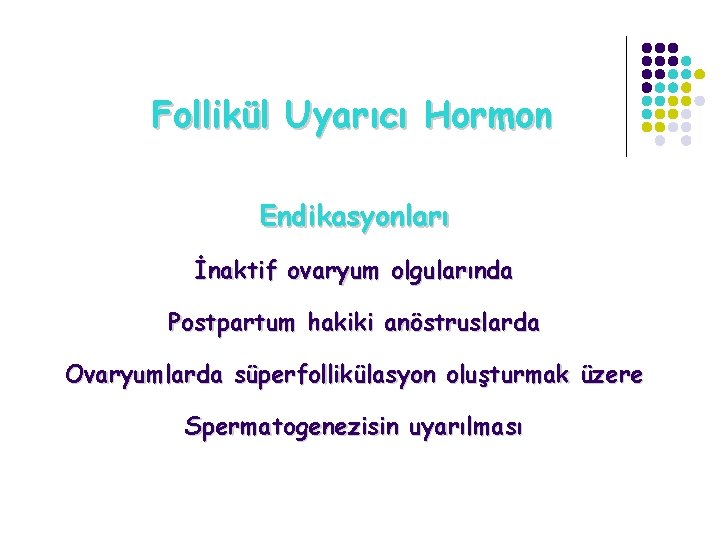 Follikül Uyarıcı Hormon Endikasyonları İnaktif ovaryum olgularında Postpartum hakiki anöstruslarda Ovaryumlarda süperfollikülasyon oluşturmak üzere