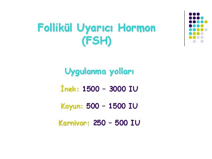 Follikül Uyarıcı Hormon (FSH) Uygulanma yolları İnek: 1500 – 3000 IU Koyun: 500 –