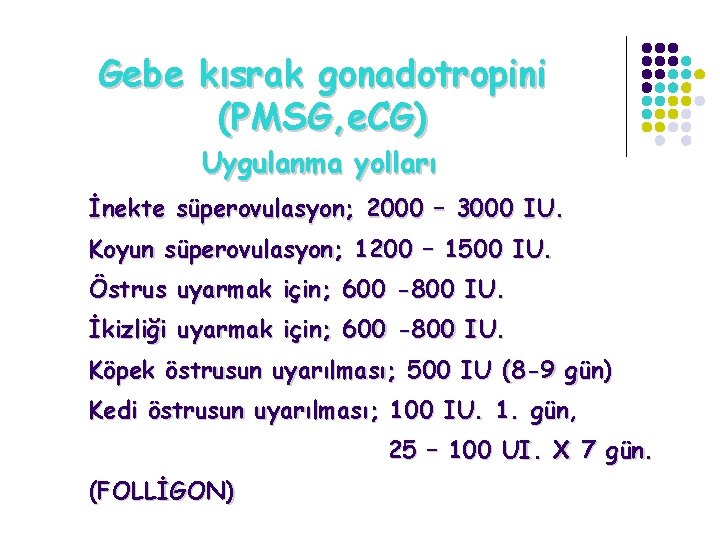 Gebe kısrak gonadotropini (PMSG, e. CG) Uygulanma yolları İnekte süperovulasyon; 2000 – 3000 IU.