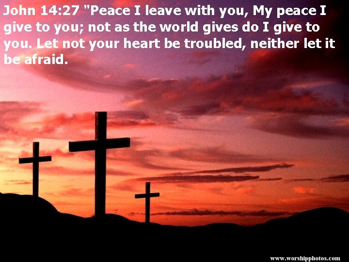 John 14: 27 "Peace I leave with you, My peace I give to you;