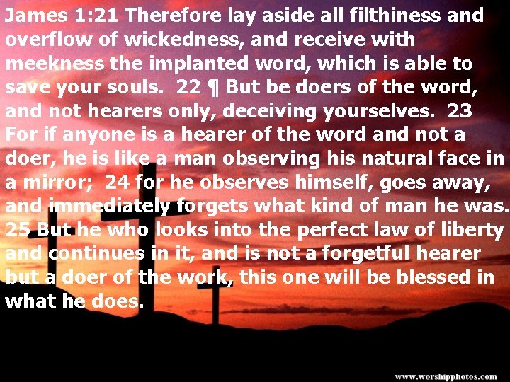 James 1: 21 Therefore lay aside all filthiness and overflow of wickedness, and receive