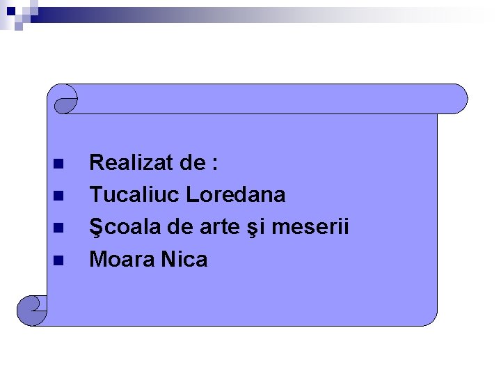 n n Realizat de : Tucaliuc Loredana Şcoala de arte şi meserii Moara Nica