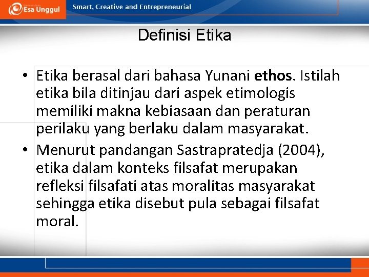 Definisi Etika • Etika berasal dari bahasa Yunani ethos. Istilah etika bila ditinjau dari