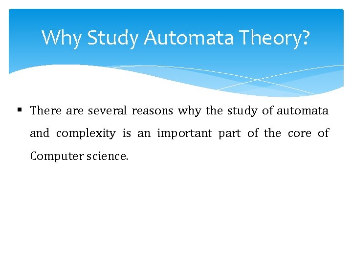 Why Study Automata Theory? § There are several reasons why the study of automata